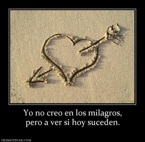 Yo no creo en los milagros, pero a ver si hoy suceden.