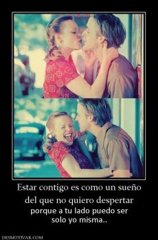 Estar contigo es como un sueño del que no quiero despertar porque a tu lado puedo ser solo yo misma..