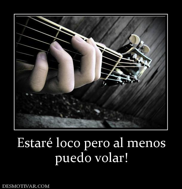 Estaré loco pero al menos puedo volar!