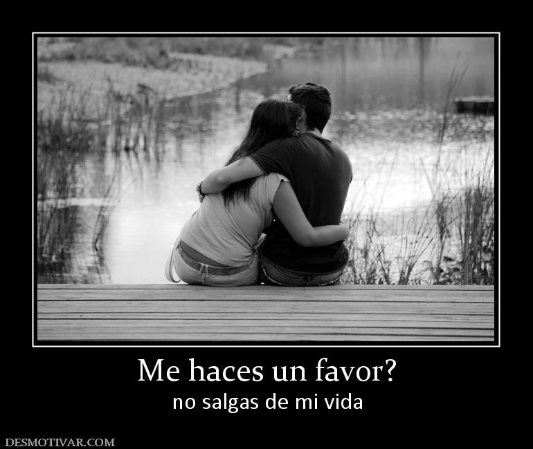 Me haces un favor? no salgas de mi vida
