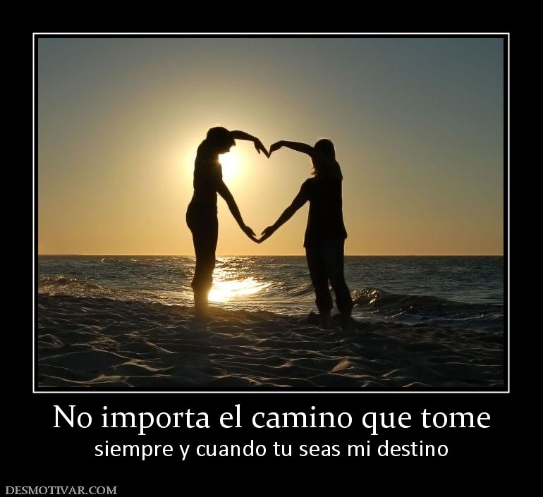 No importa el camino que tome siempre y cuando tu seas mi destino