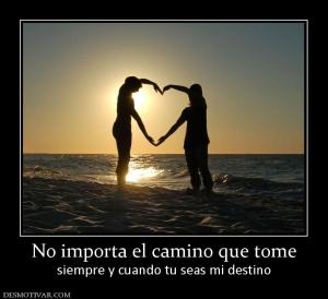 No importa el camino que tome siempre y cuando tu seas mi destino