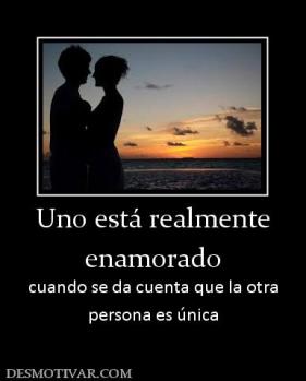 Uno está realmente enamorado cuando se da cuenta que la otra persona es única