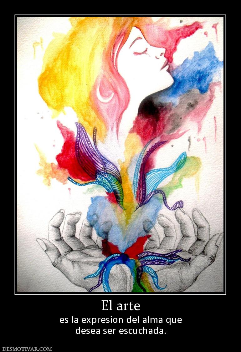 El arte es la expresion del alma que desea ser escuchada.