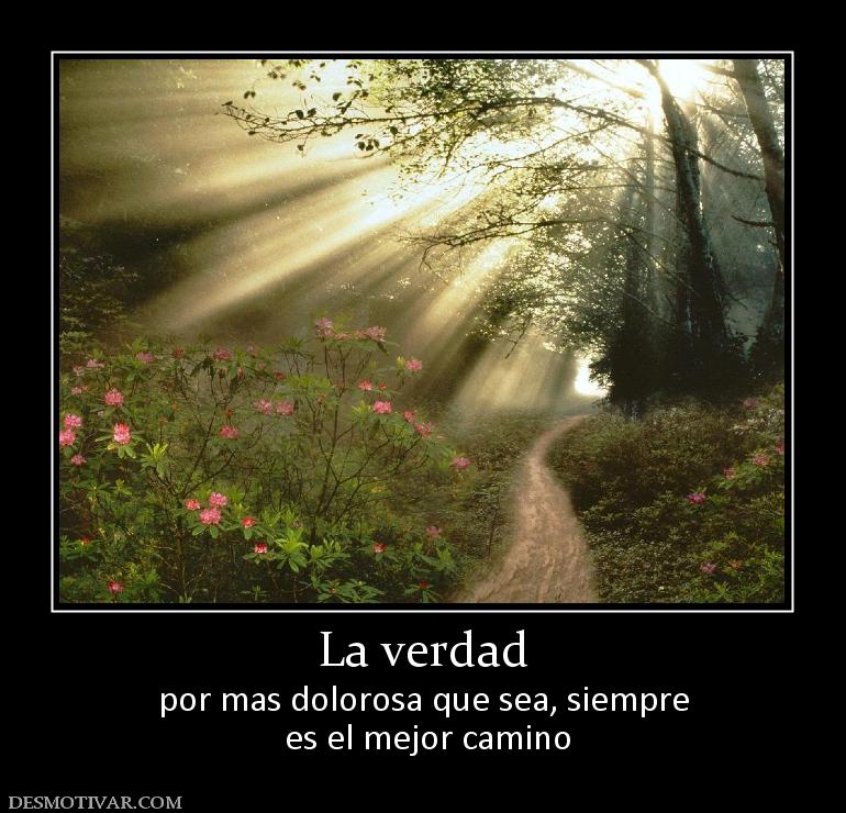 La verdad por mas dolorosa que sea, siempre  es el mejor camino
