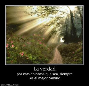 La verdad por mas dolorosa que sea, siempre  es el mejor camino
