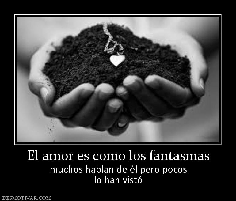 El amor es como los fantasmas muchos hablan de él pero pocos lo han vistó