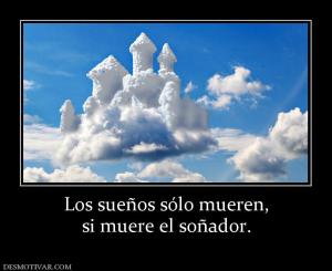 Los sueños sólo mueren, si muere el soñador.