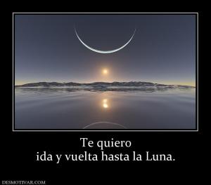 Te quiero ida y vuelta hasta la Luna.