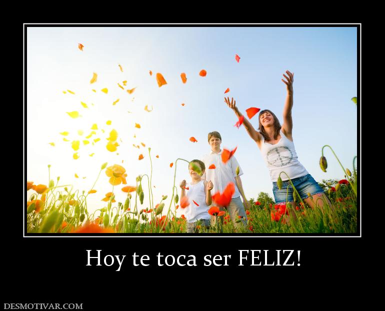 Hoy te toca ser FELIZ!