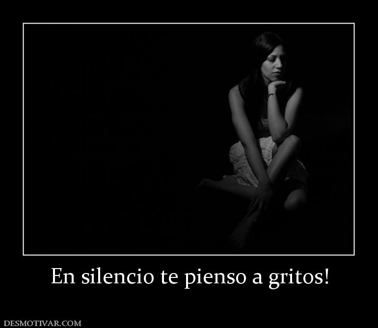 En silencio te pienso a gritos!