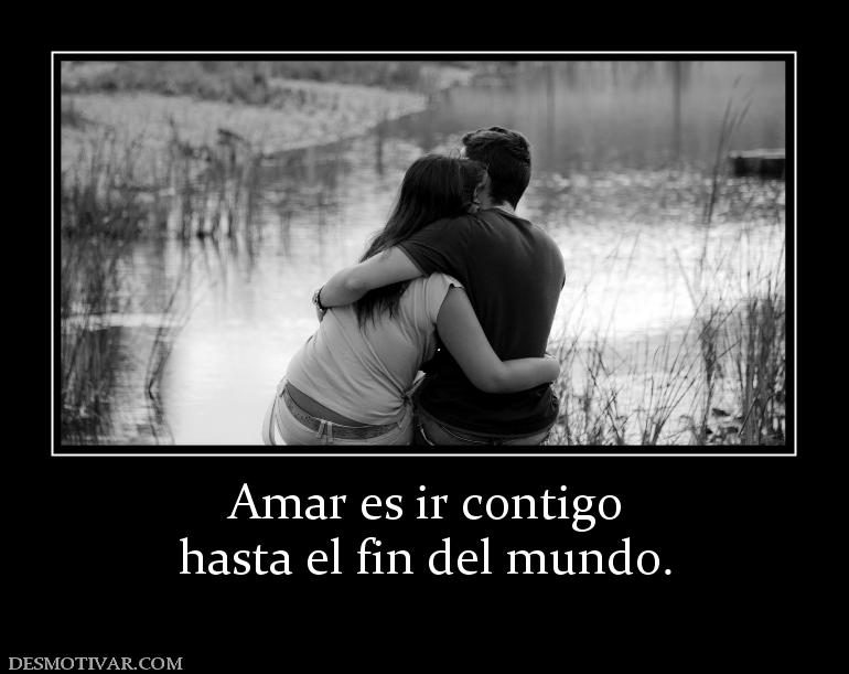 Amar es ir contigo hasta el fin del mundo.