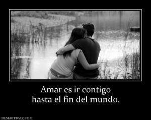 Amar es ir contigo hasta el fin del mundo.