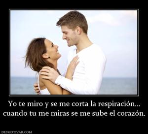 Yo te miro y se me corta la respiració cuando tu me miras se me sube el corazón.