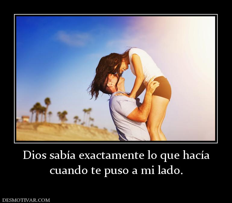 Dios sabía exactamente lo que hacía cuando te puso a mi lado.