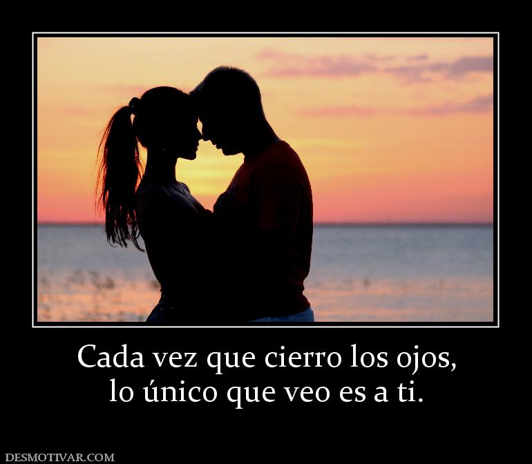 Cada vez que cierro los ojos, lo único que veo es a ti.