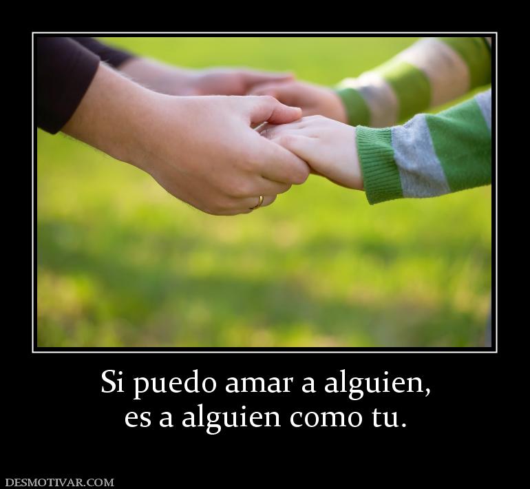 Si puedo amar a alguien, es a alguien como tu.