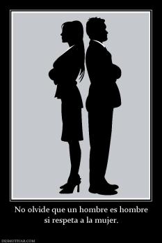 No olvide que un hombre es hombre si respeta a la mujer.