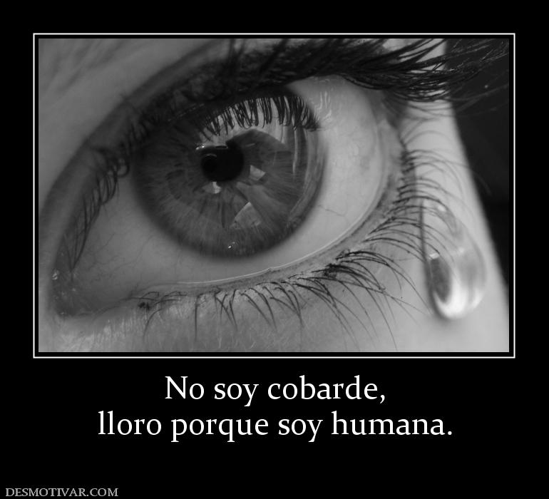 No soy cobarde, lloro porque soy humana.