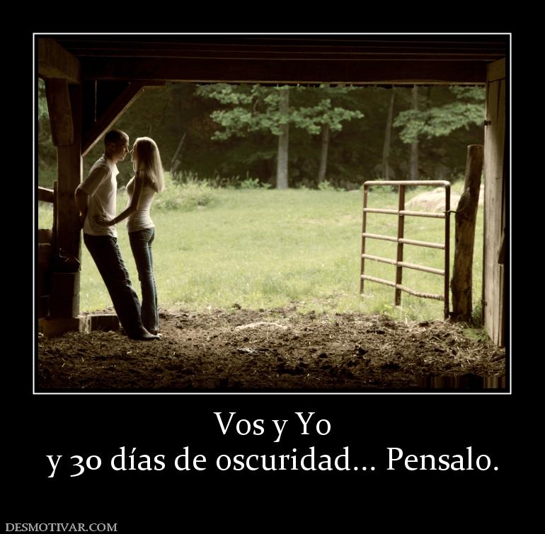 Vos y Yo y 30 días de oscuridad... Pensalo.