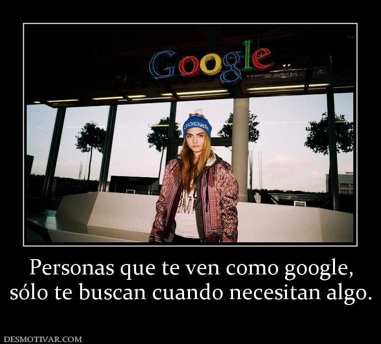 Personas que te ven como google, sólo te buscan cuando necesitan algo.