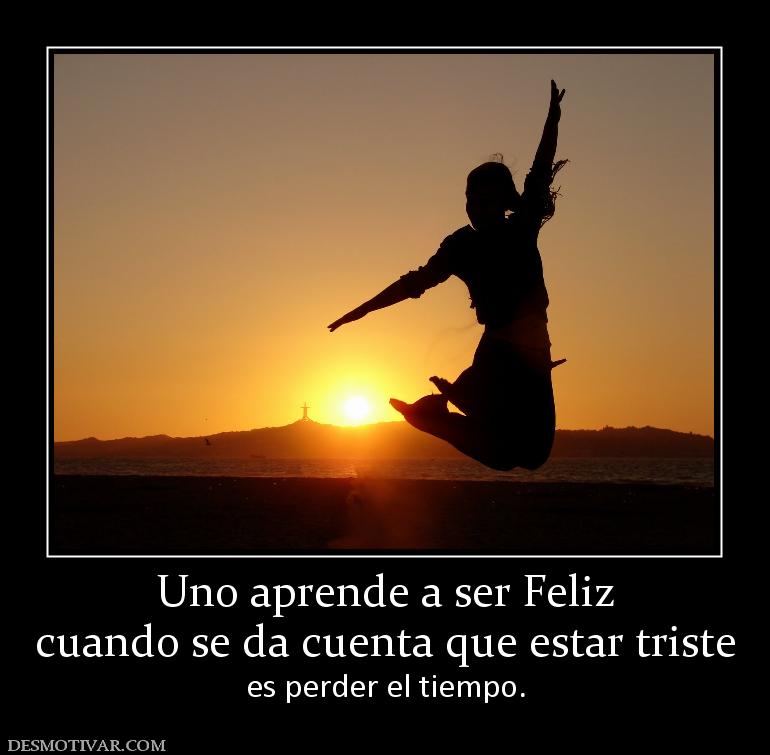 Uno aprende a ser Feliz cuando se da cuenta que estar triste  es perder el tiempo.