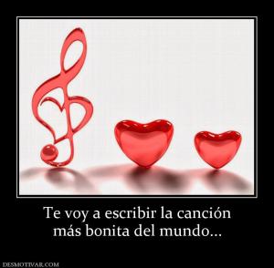 Te voy a escribir la canción más bonita del mundo...