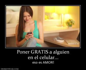 Poner GRATIS a alguien en el celular... eso es AMOR!