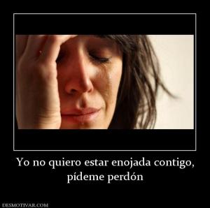 Yo no quiero estar enojada contigo, pídeme perdón