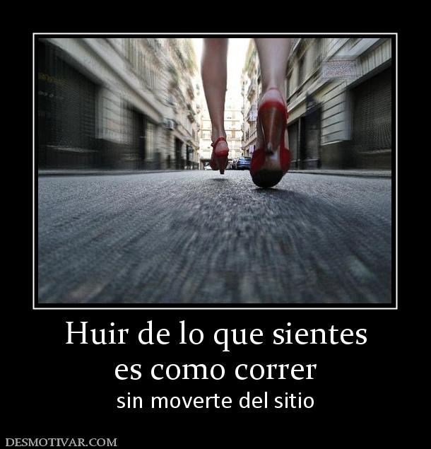 Huir de lo que sientes es como correr sin moverte del sitio