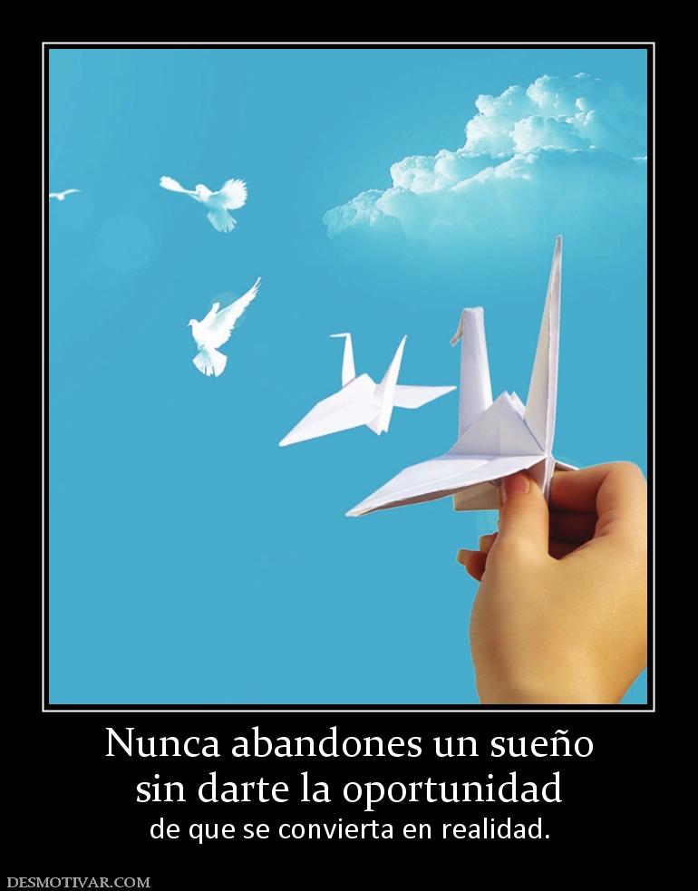 Nunca abandones un sueño sin darte la oportunidad  de que se convierta en realidad.