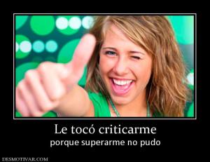 Le tocó criticarme porque superarme no pudo