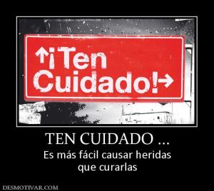 TEN CUIDADO ... Es más fácil causar heridas que curarlas