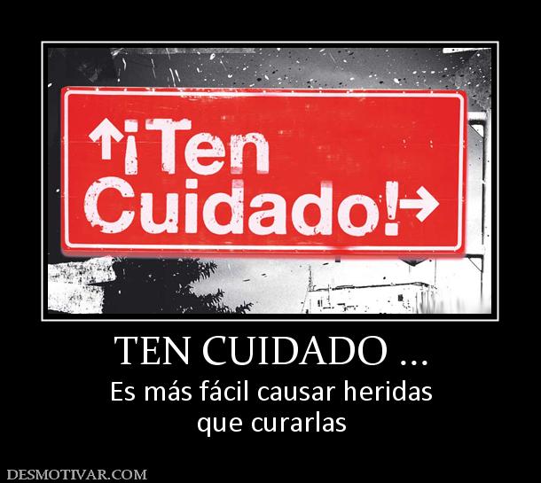 TEN CUIDADO ... Es más fácil causar heridas que curarlas