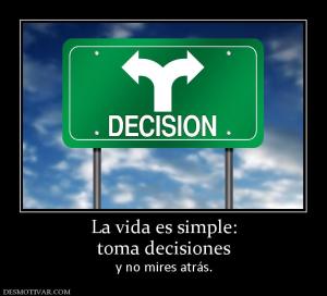 La vida es simple: toma decisiones  y no mires atrás.