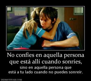 No confíes en aquella persona que está allí cuando sonríes,  sino en aquella persona que está a tu lado cuando no puedes sonreír.