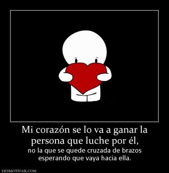 Mi corazón se lo va a ganar la persona que luche por él, no la que se quede cruzada de brazos esperando que vaya hacia ella.