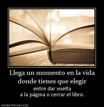 Llega un momento en la vida donde tienes que elegir entre dar vuelta a la página o cerrar el libro.