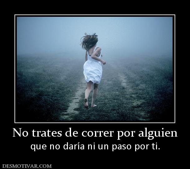 No trates de correr por alguien que no daría ni un paso por ti.