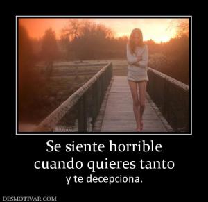 Se siente horrible cuando quieres tanto  y te decepciona.