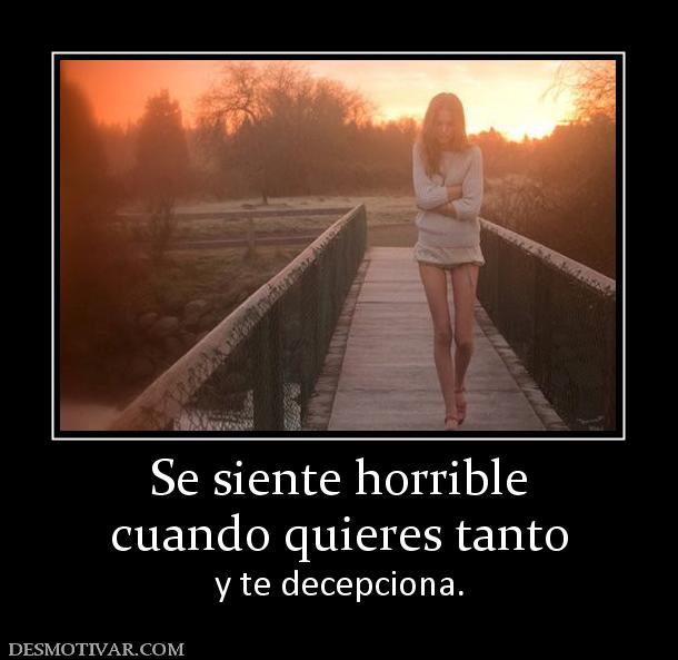 Se siente horrible cuando quieres tanto  y te decepciona.