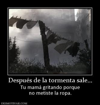 Después de la tormenta sale... Tu mamá gritando porque no metiste la ropa.