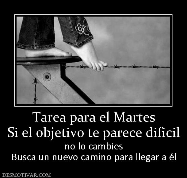 Tarea para el Martes Si el objetivo te parece dificil no lo cambies Busca un nuevo camino para llegar a él