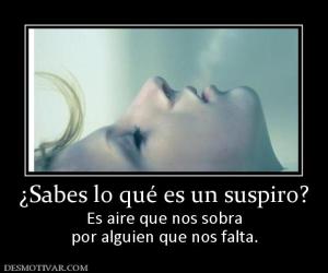 ¿Sabes lo qué es un suspiro? Es aire que nos sobra por alguien que nos falta.