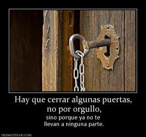 Hay que cerrar algunas puertas,  no por orgullo, sino porque ya no te  llevan a ninguna parte.