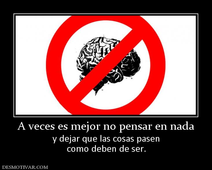 A veces es mejor no pensar en nada y dejar que las cosas pasen como deben de ser.