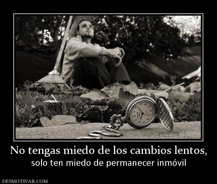 No tengas miedo de los cambios lentos, solo ten miedo de permanecer inmóvil