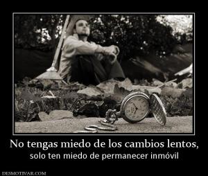 No tengas miedo de los cambios lentos, solo ten miedo de permanecer inmóvil