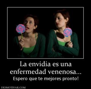 La envidia es una enfermedad venenosa... Espero que te mejores pronto!