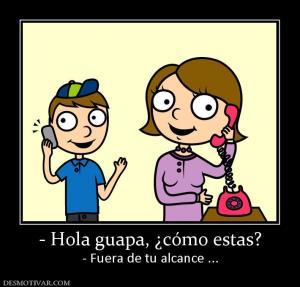 - Hola guapa, ¿cómo estas? - Fuera de tu alcance ...